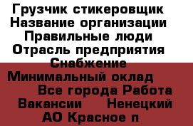 Грузчик-стикеровщик › Название организации ­ Правильные люди › Отрасль предприятия ­ Снабжение › Минимальный оклад ­ 24 000 - Все города Работа » Вакансии   . Ненецкий АО,Красное п.